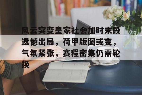 九游体育官网-风云突变皇家社会加时末段遗憾出局，荷甲版图或变，气氛紧张，赛程密集仍需轮换(英超历年升降级球队)